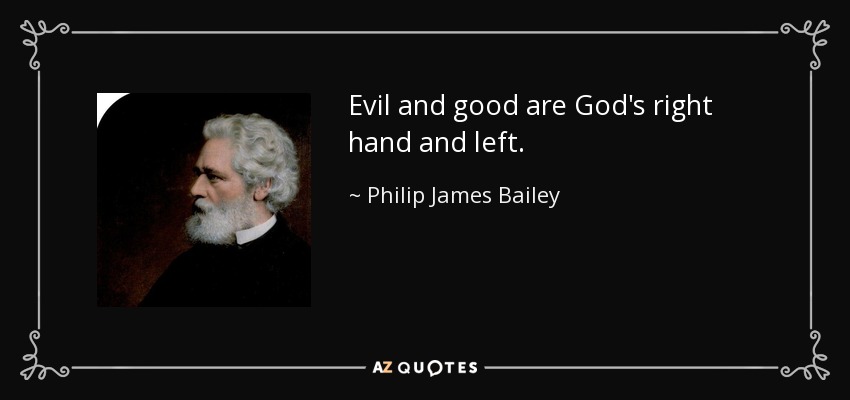 Evil and good are God's right hand and left. - Philip James Bailey
