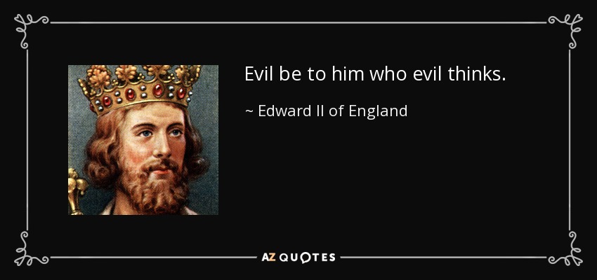 Evil be to him who evil thinks. - Edward II of England