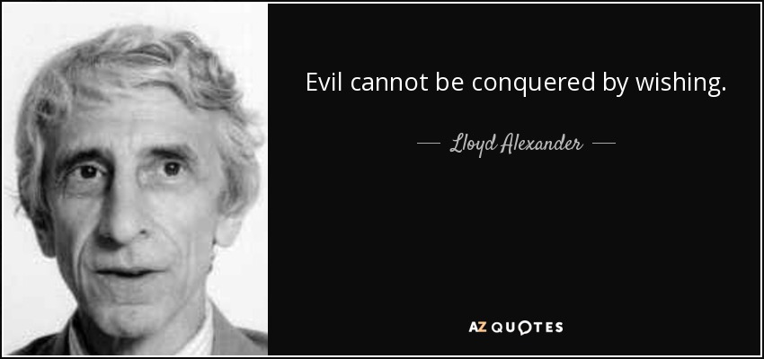 Evil cannot be conquered by wishing. - Lloyd Alexander