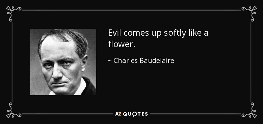Evil comes up softly like a flower. - Charles Baudelaire