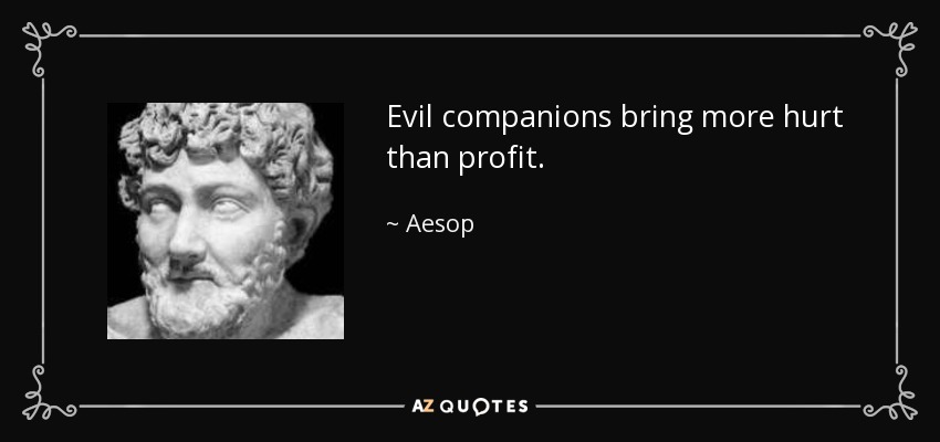 Evil companions bring more hurt than profit. - Aesop