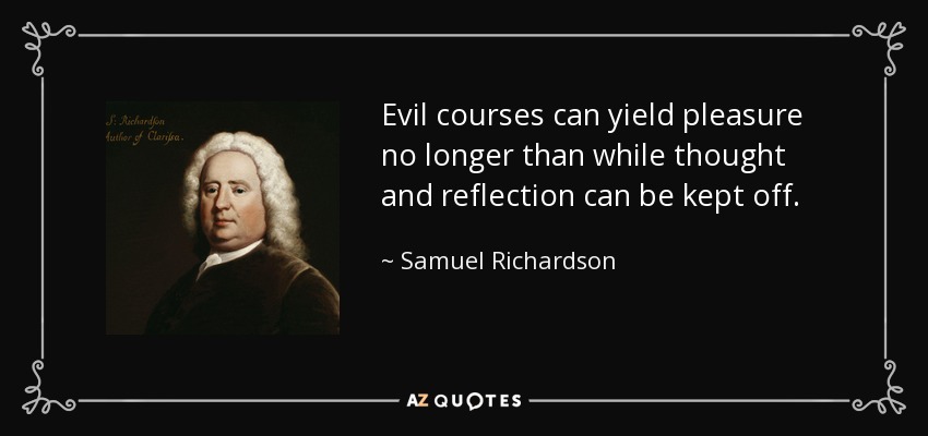 Evil courses can yield pleasure no longer than while thought and reflection can be kept off. - Samuel Richardson