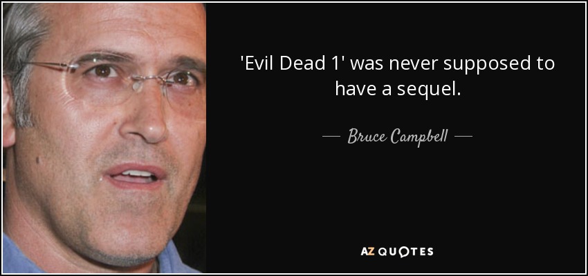 'Evil Dead 1' was never supposed to have a sequel. - Bruce Campbell