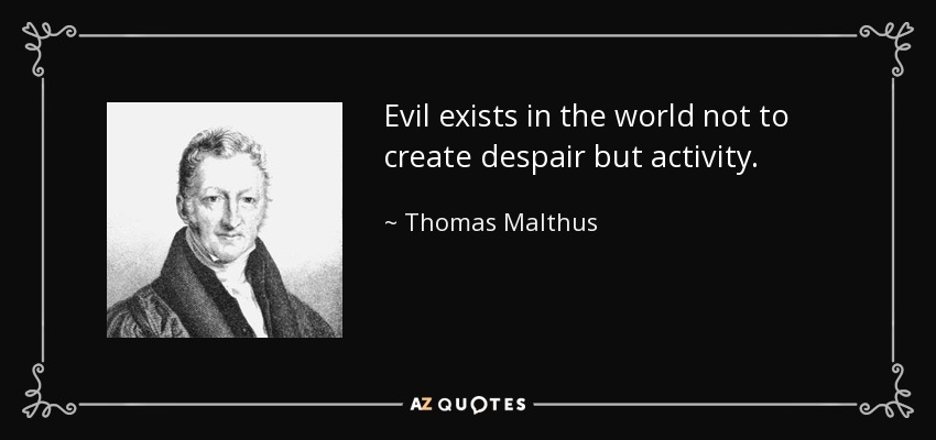 Evil exists in the world not to create despair but activity. - Thomas Malthus