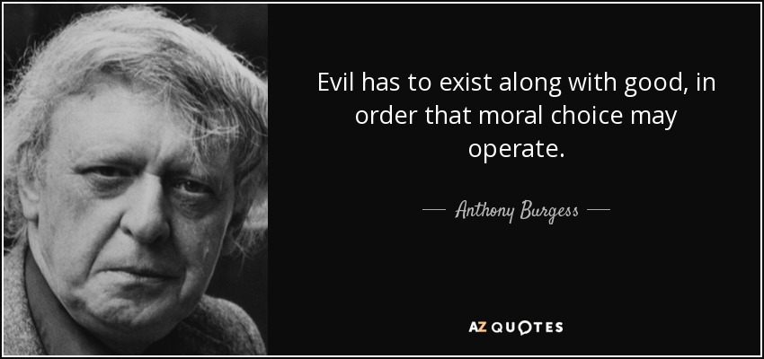 Evil has to exist along with good, in order that moral choice may operate. - Anthony Burgess