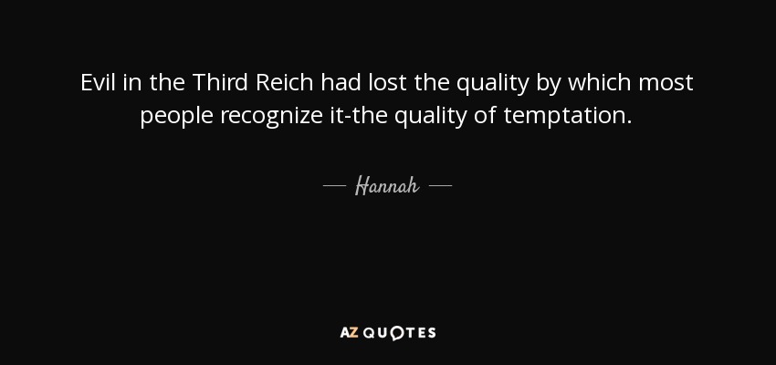 Evil in the Third Reich had lost the quality by which most people recognize it-the quality of temptation. - Hannah