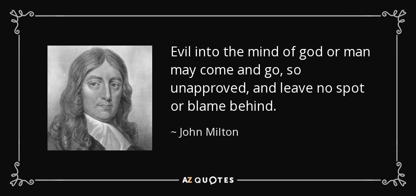 Evil into the mind of god or man may come and go, so unapproved, and leave no spot or blame behind. - John Milton
