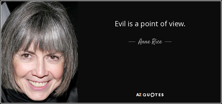 Evil is a point of view. - Anne Rice