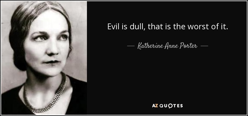 Evil is dull, that is the worst of it. - Katherine Anne Porter