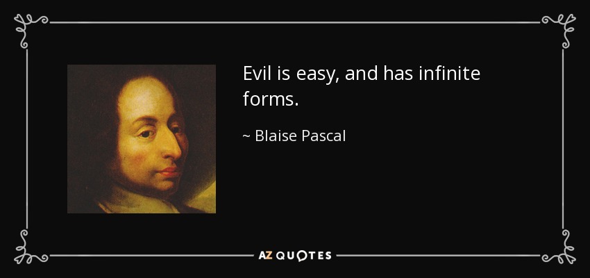 Evil is easy, and has infinite forms. - Blaise Pascal