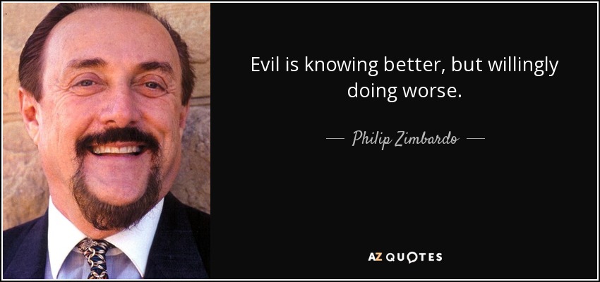 Evil is knowing better, but willingly doing worse. - Philip Zimbardo