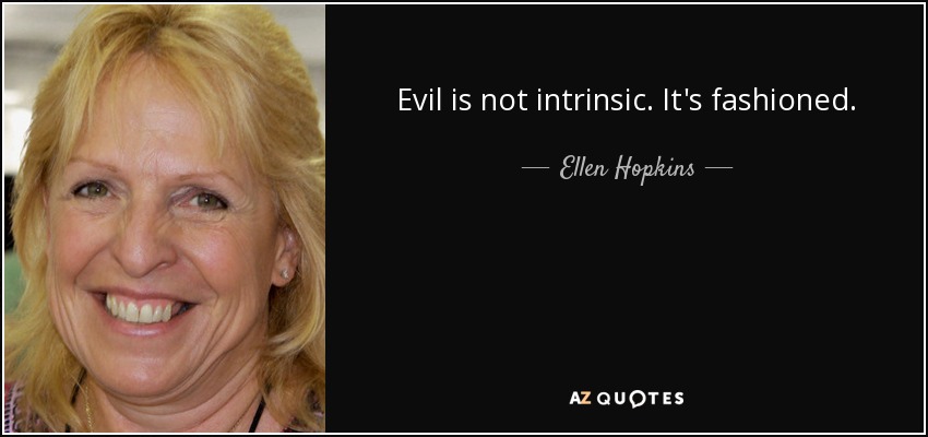 Evil is not intrinsic. It's fashioned. - Ellen Hopkins