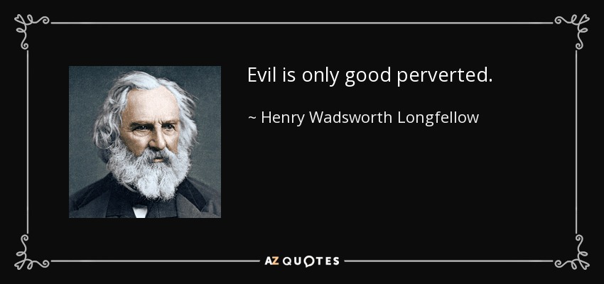Evil is only good perverted. - Henry Wadsworth Longfellow