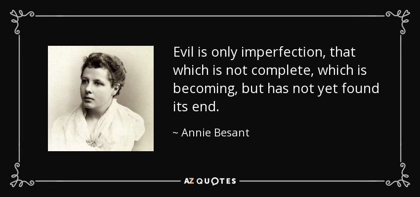 Evil is only imperfection, that which is not complete, which is becoming, but has not yet found its end. - Annie Besant