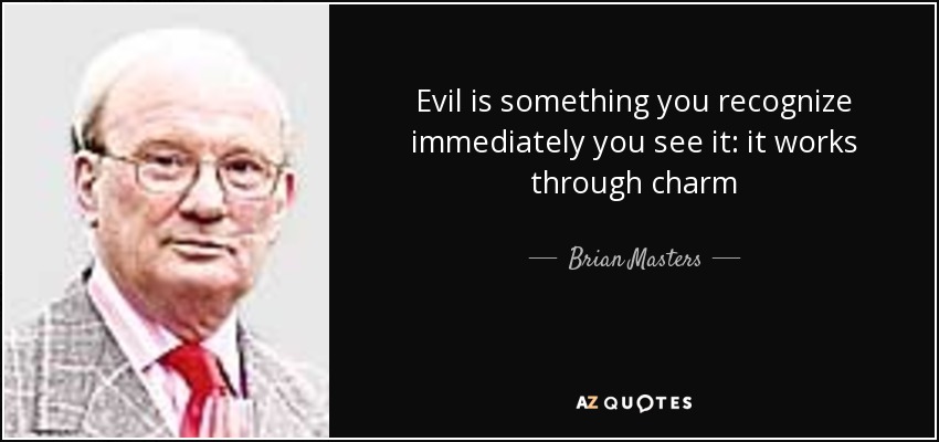 Evil is something you recognize immediately you see it: it works through charm - Brian Masters