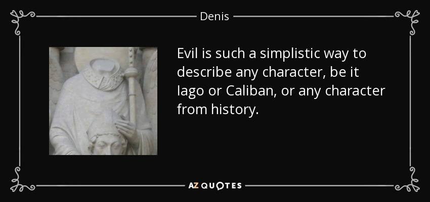 Evil is such a simplistic way to describe any character, be it Iago or Caliban, or any character from history. - Denis