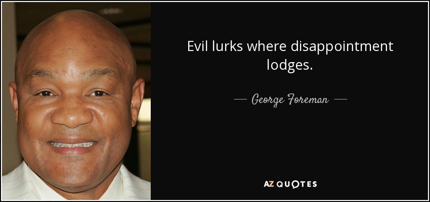 Evil lurks where disappointment lodges. - George Foreman