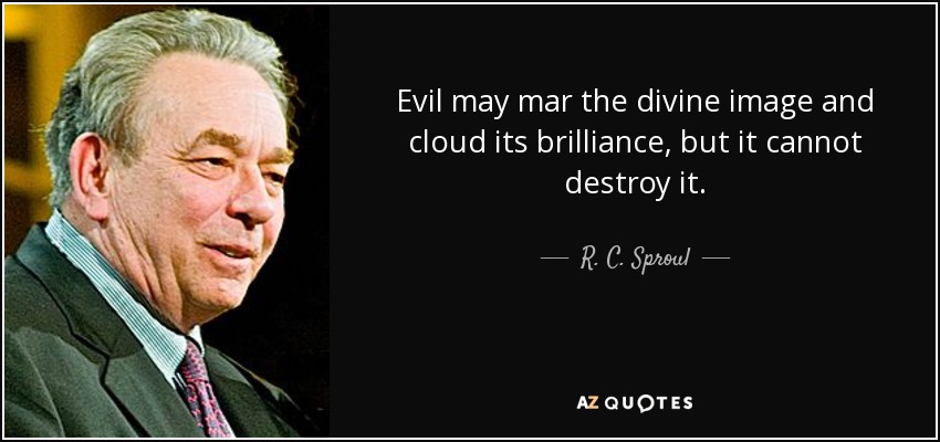 Evil may mar the divine image and cloud its brilliance, but it cannot destroy it. - R. C. Sproul