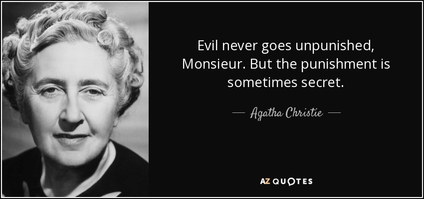 Evil never goes unpunished, Monsieur. But the punishment is sometimes secret. - Agatha Christie