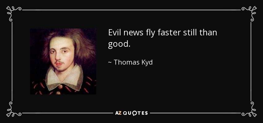 Evil news fly faster still than good. - Thomas Kyd