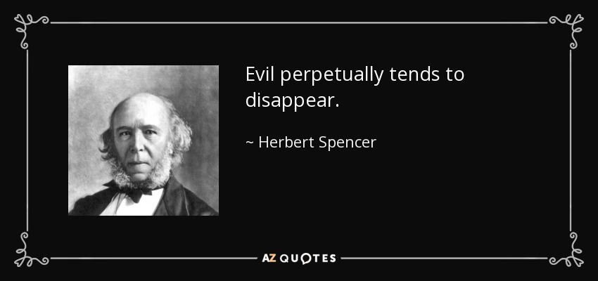 Evil perpetually tends to disappear. - Herbert Spencer