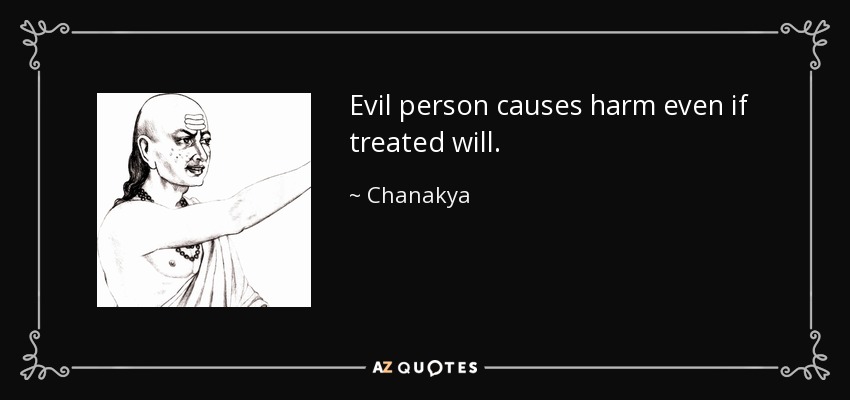 Evil person causes harm even if treated will. - Chanakya
