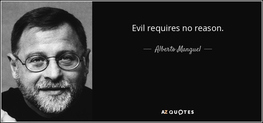 Evil requires no reason. - Alberto Manguel