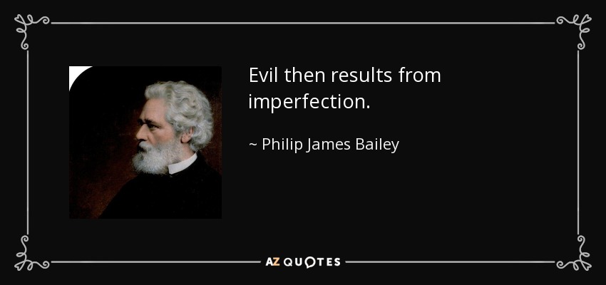 Evil then results from imperfection. - Philip James Bailey