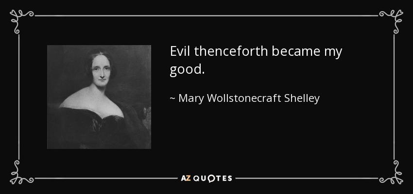 Evil thenceforth became my good. - Mary Wollstonecraft Shelley