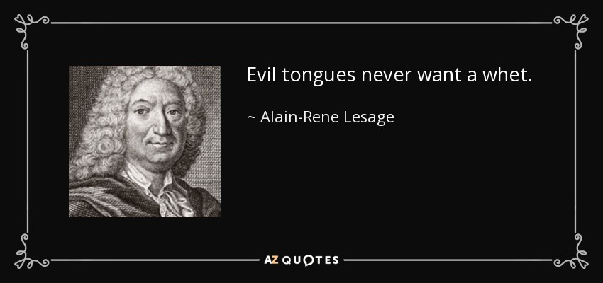 Evil tongues never want a whet. - Alain-Rene Lesage
