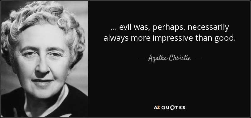 ... evil was, perhaps, necessarily always more impressive than good. - Agatha Christie