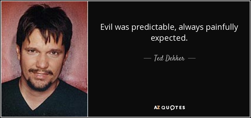 Evil was predictable, always painfully expected. - Ted Dekker