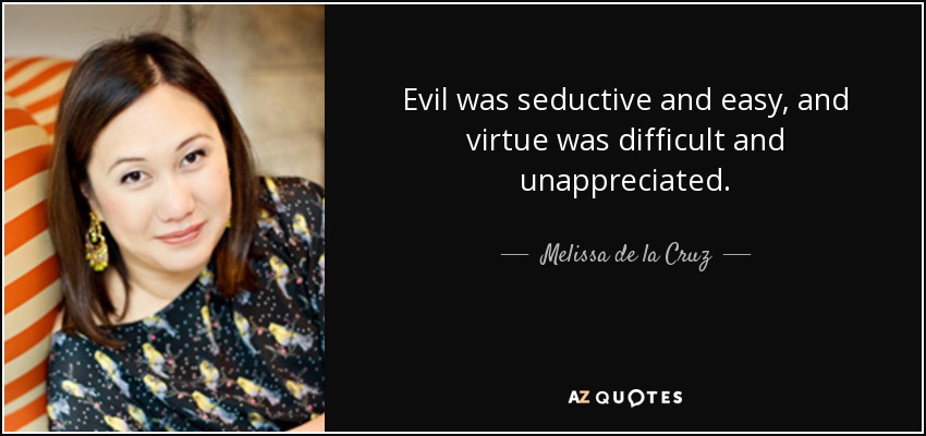 Evil was seductive and easy, and virtue was difficult and unappreciated. - Melissa de la Cruz