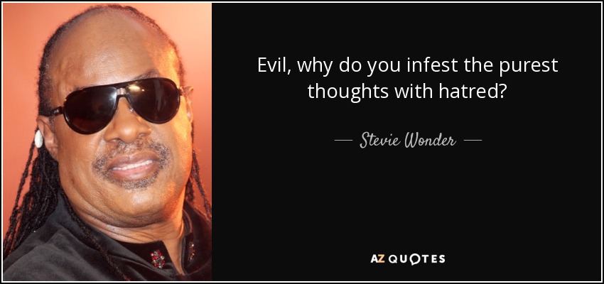 Evil, why do you infest the purest thoughts with hatred? - Stevie Wonder