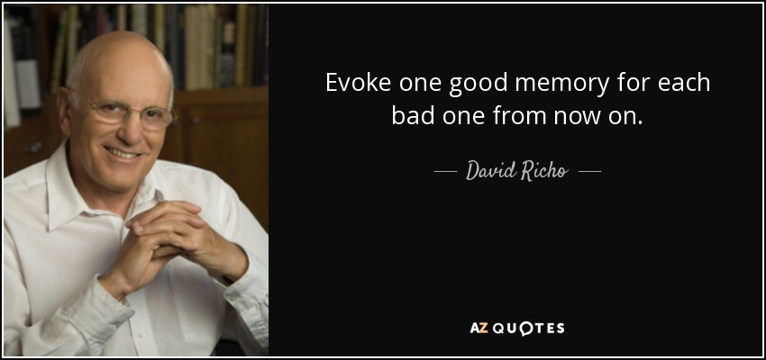 Evoke one good memory for each bad one from now on. - David Richo