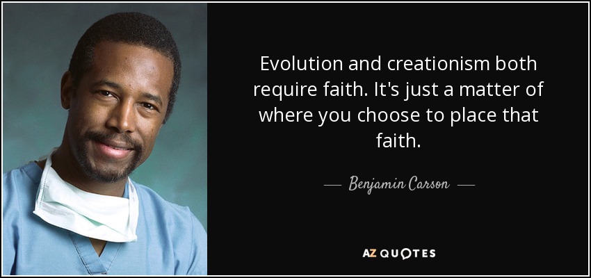 Evolution and creationism both require faith. It's just a matter of where you choose to place that faith. - Benjamin Carson