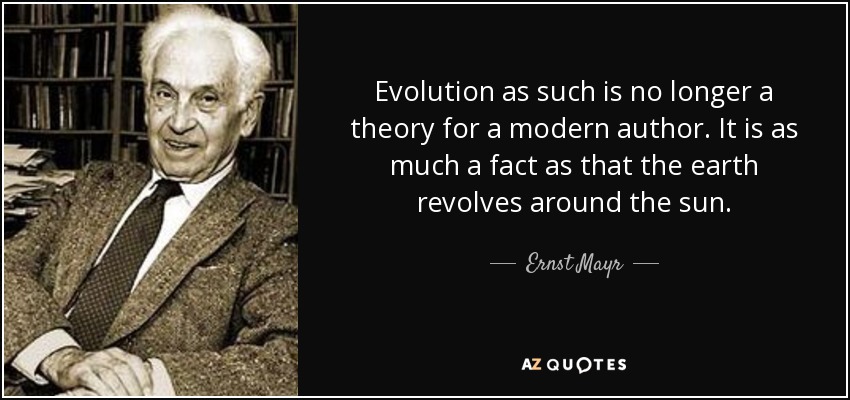 Evolution as such is no longer a theory for a modern author. It is as much a fact as that the earth revolves around the sun. - Ernst Mayr