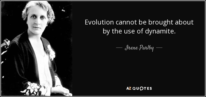 Evolution cannot be brought about by the use of dynamite. - Irene Parlby