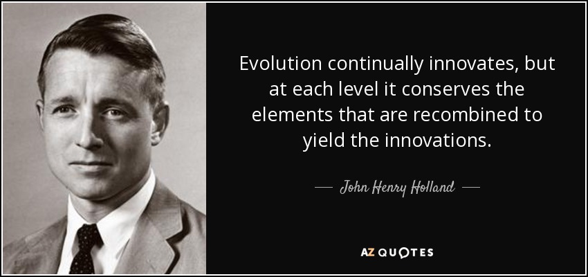 Evolution continually innovates, but at each level it conserves the elements that are recombined to yield the innovations. - John Henry Holland