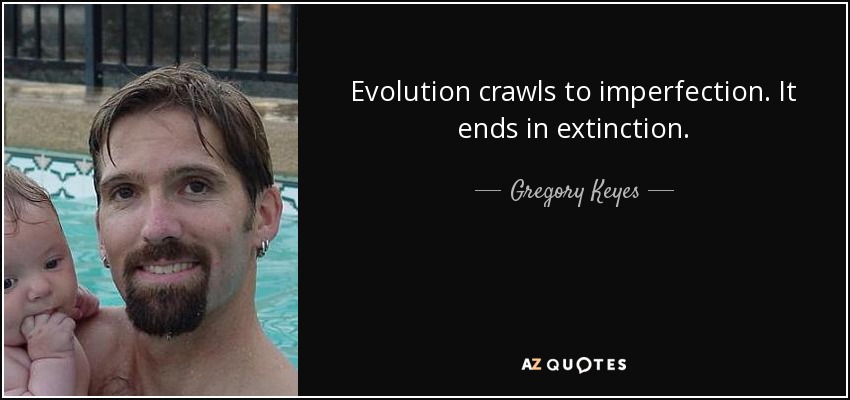 Evolution crawls to imperfection. It ends in extinction. - Gregory Keyes