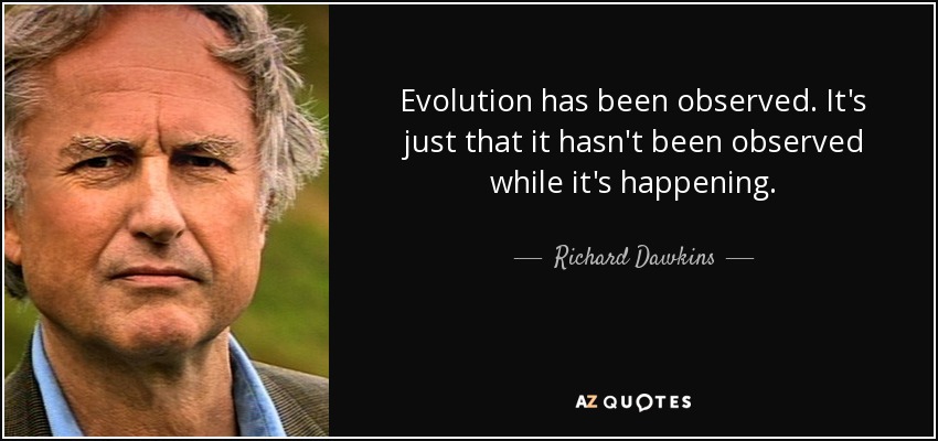 Evolution has been observed. It's just that it hasn't been observed while it's happening. - Richard Dawkins
