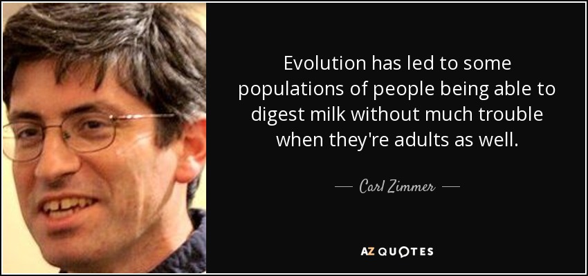 Evolution has led to some populations of people being able to digest milk without much trouble when they're adults as well. - Carl Zimmer