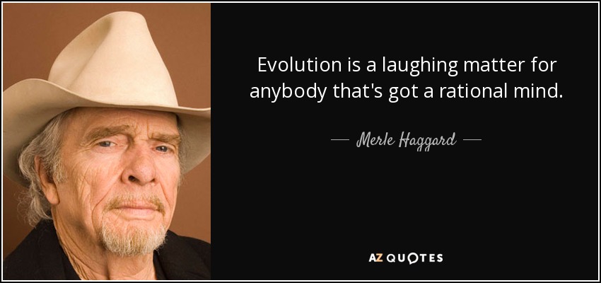 Evolution is a laughing matter for anybody that's got a rational mind. - Merle Haggard