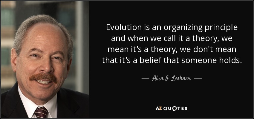 Evolution is an organizing principle and when we call it a theory, we mean it's a theory, we don't mean that it's a belief that someone holds. - Alan I. Leshner