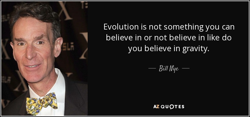 Evolution is not something you can believe in or not believe in like do you believe in gravity. - Bill Nye
