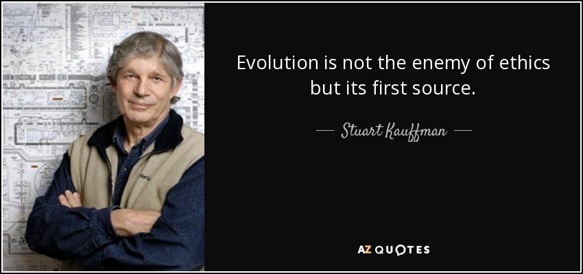 Evolution is not the enemy of ethics but its first source. - Stuart Kauffman