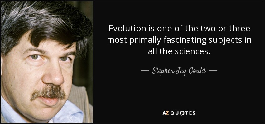 Evolution is one of the two or three most primally fascinating subjects in all the sciences. - Stephen Jay Gould