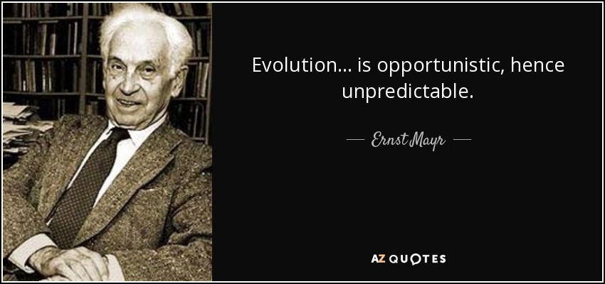 Evolution ... is opportunistic, hence unpredictable. - Ernst Mayr