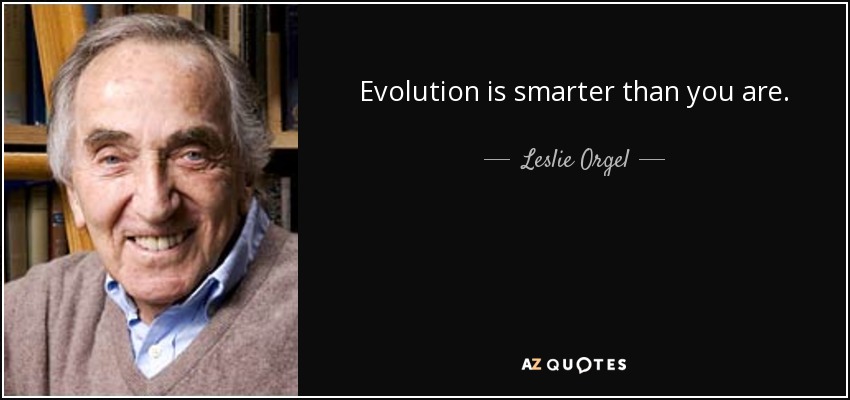 Evolution is smarter than you are. - Leslie Orgel