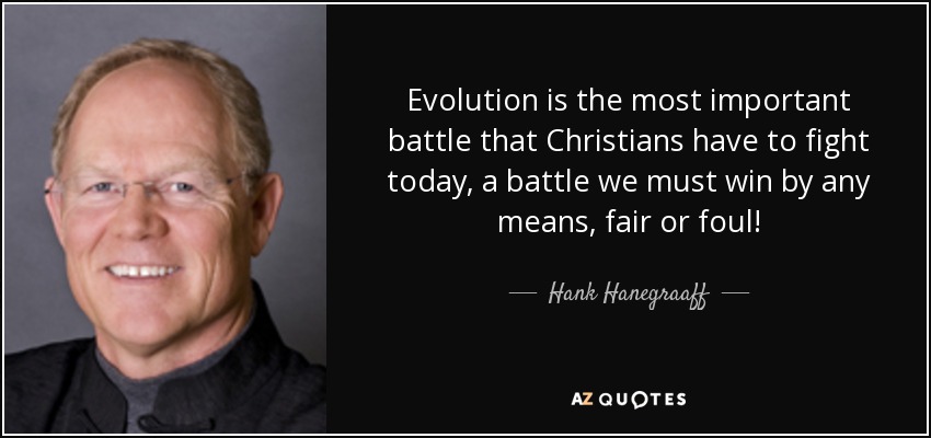 Evolution is the most important battle that Christians have to fight today, a battle we must win by any means, fair or foul! - Hank Hanegraaff